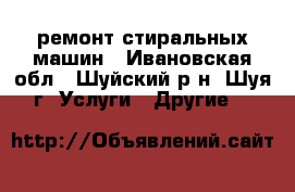 ремонт стиральных машин - Ивановская обл., Шуйский р-н, Шуя г. Услуги » Другие   